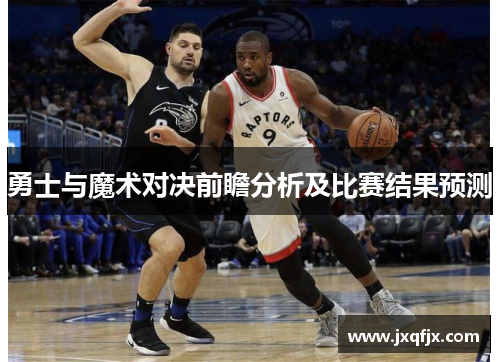勇士与魔术对决前瞻分析及比赛结果预测