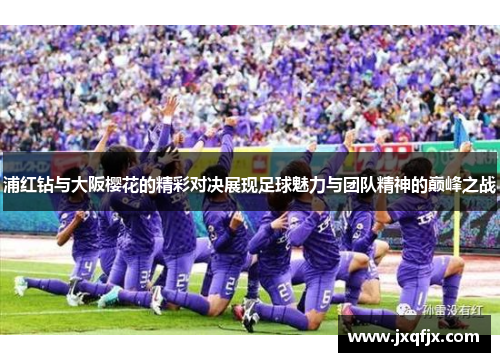 浦红钻与大阪樱花的精彩对决展现足球魅力与团队精神的巅峰之战